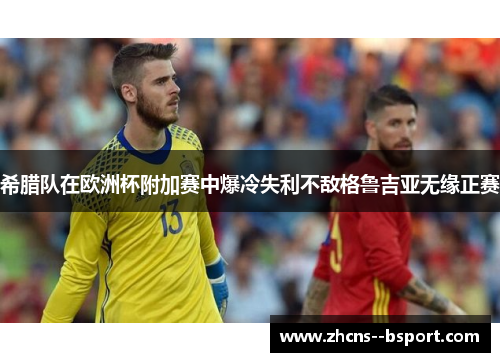 希腊队在欧洲杯附加赛中爆冷失利不敌格鲁吉亚无缘正赛