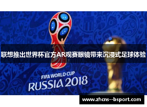 联想推出世界杯官方AR观赛眼镜带来沉浸式足球体验