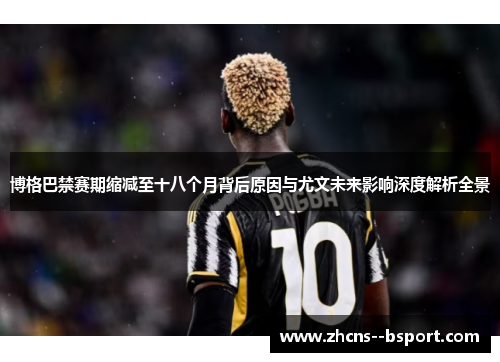 博格巴禁赛期缩减至十八个月背后原因与尤文未来影响深度解析全景