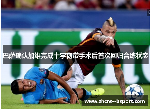 巴萨确认加维完成十字韧带手术后首次回归合练状态