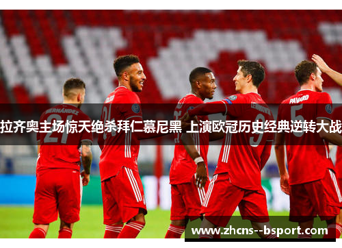 拉齐奥主场惊天绝杀拜仁慕尼黑 上演欧冠历史经典逆转大战