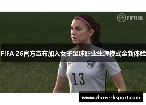FIFA 26官方宣布加入女子足球职业生涯模式全新体验 FIFA 26官方宣布加入女子足球职业生涯模式全新体验