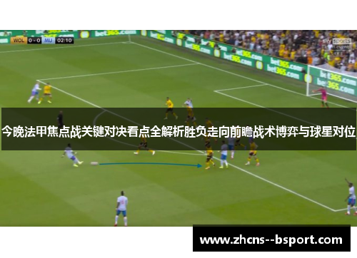 今晚法甲焦点战关键对决看点全解析胜负走向前瞻战术博弈与球星对位 今晚法甲焦点战关键对决看点全解析胜负走向前瞻战术博弈与球星对位