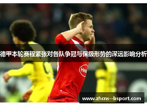 德甲本轮赛程紧张对各队争冠与保级形势的深远影响分析 德甲本轮赛程紧张对各队争冠与保级形势的深远影响分析