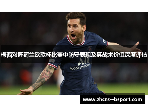 梅西对阵荷兰欧联杯比赛中防守表现及其战术价值深度评估